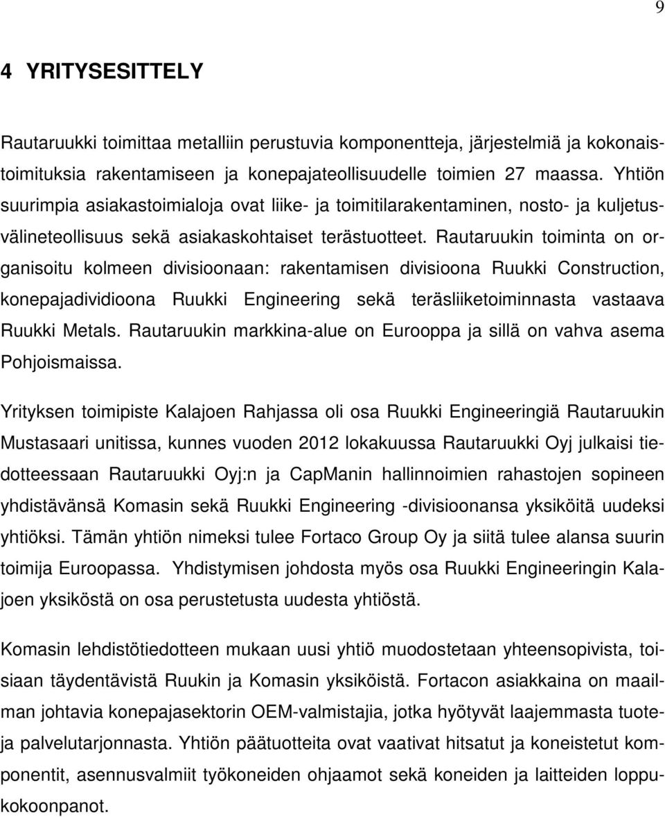 Rautaruukin toiminta on organisoitu kolmeen divisioonaan: rakentamisen divisioona Ruukki Construction, konepajadividioona Ruukki Engineering sekä teräsliiketoiminnasta vastaava Ruukki Metals.