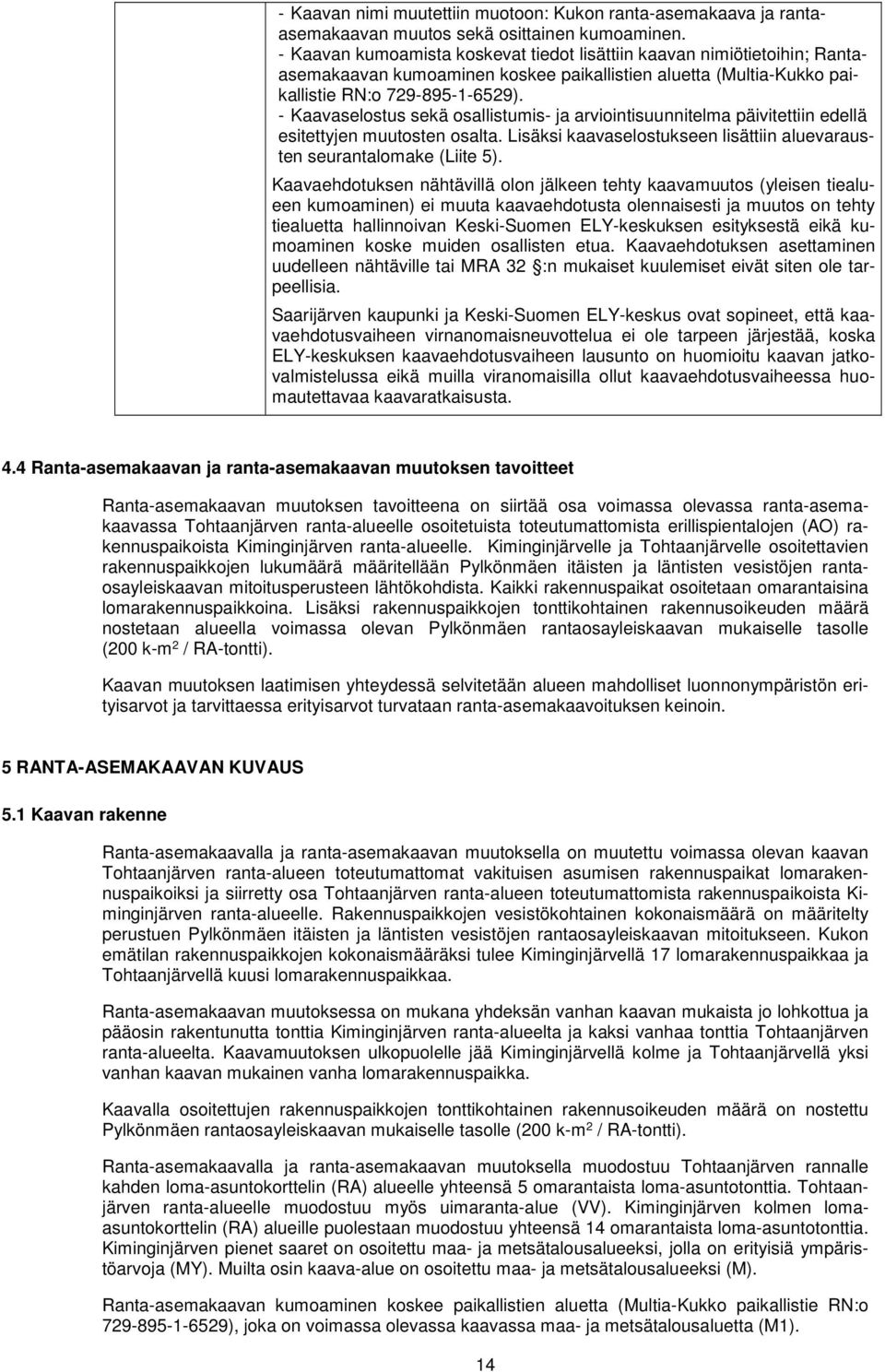 - Kaavaselostus sekä osallistumis- ja arviointisuunnitelma päivitettiin edellä esitettyjen muutosten osalta. Lisäksi kaavaselostukseen lisättiin aluevarausten seurantalomake (Liite 5).