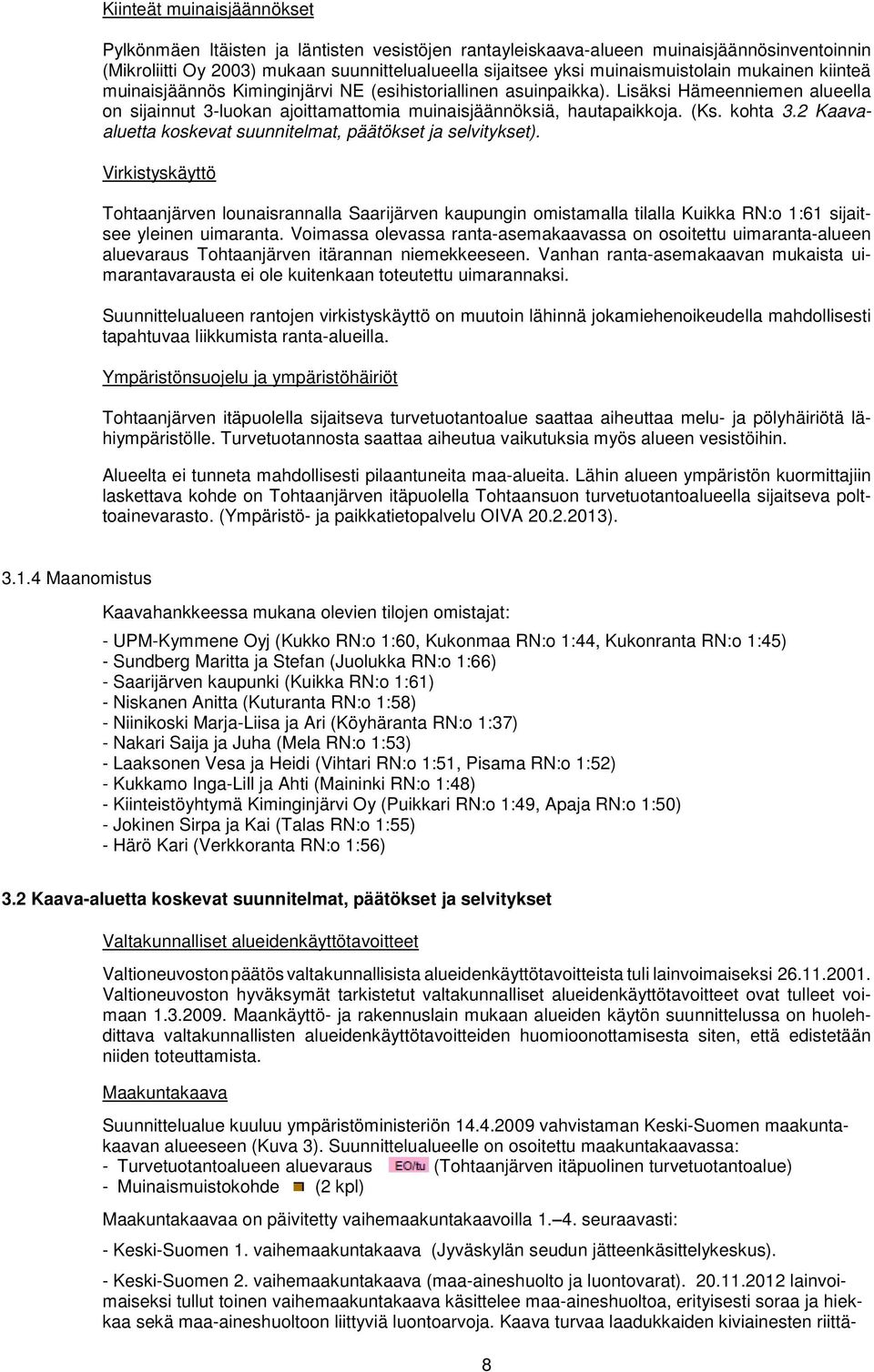 Lisäksi Hämeenniemen alueella on sijainnut 3-luokan ajoittamattomia muinaisjäännöksiä, hautapaikkoja. (Ks. kohta 3.2 Kaavaaluetta koskevat suunnitelmat, päätökset ja selvitykset).