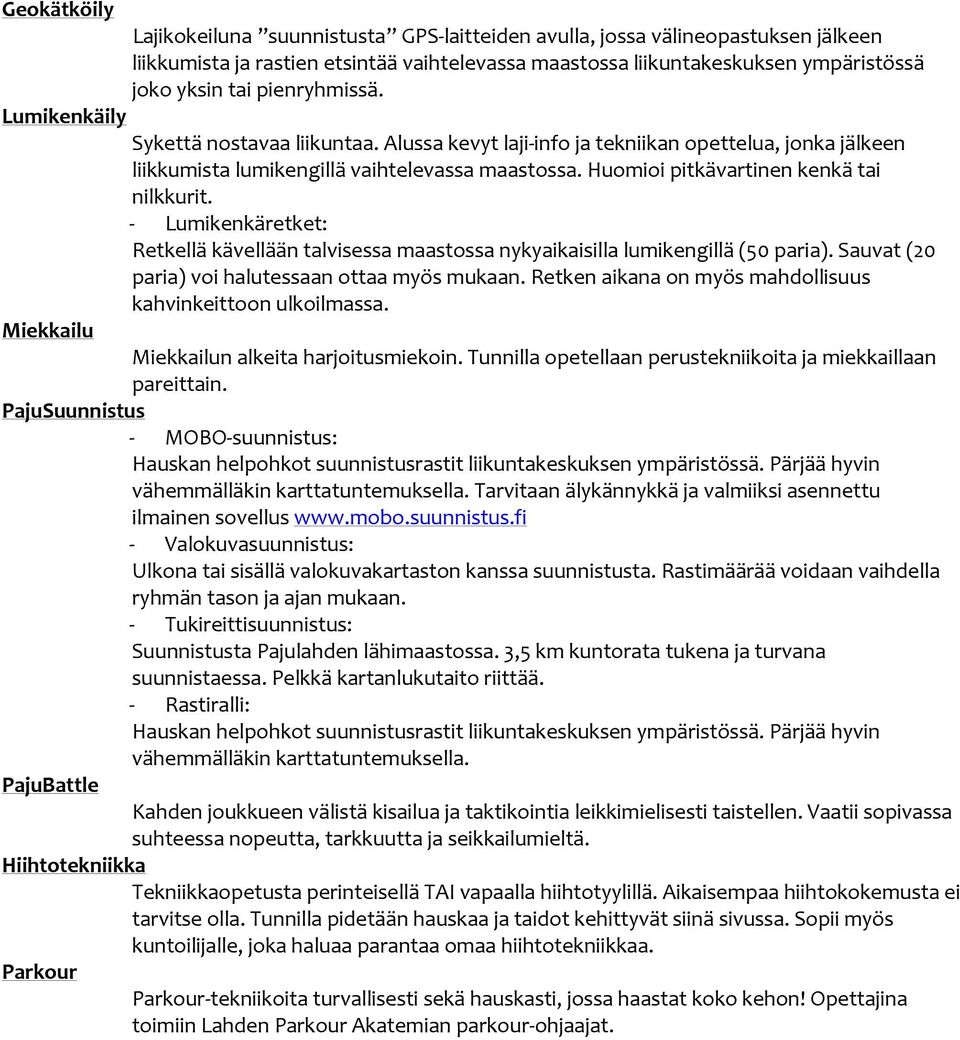 Huomioi pitkävartinen kenkä tai nilkkurit. Lumikenkäretket: Retkellä kävellään talvisessa maastossa nykyaikaisilla lumikengillä (50 paria). Sauvat (20 paria) voi halutessaan ottaa myös mukaan.