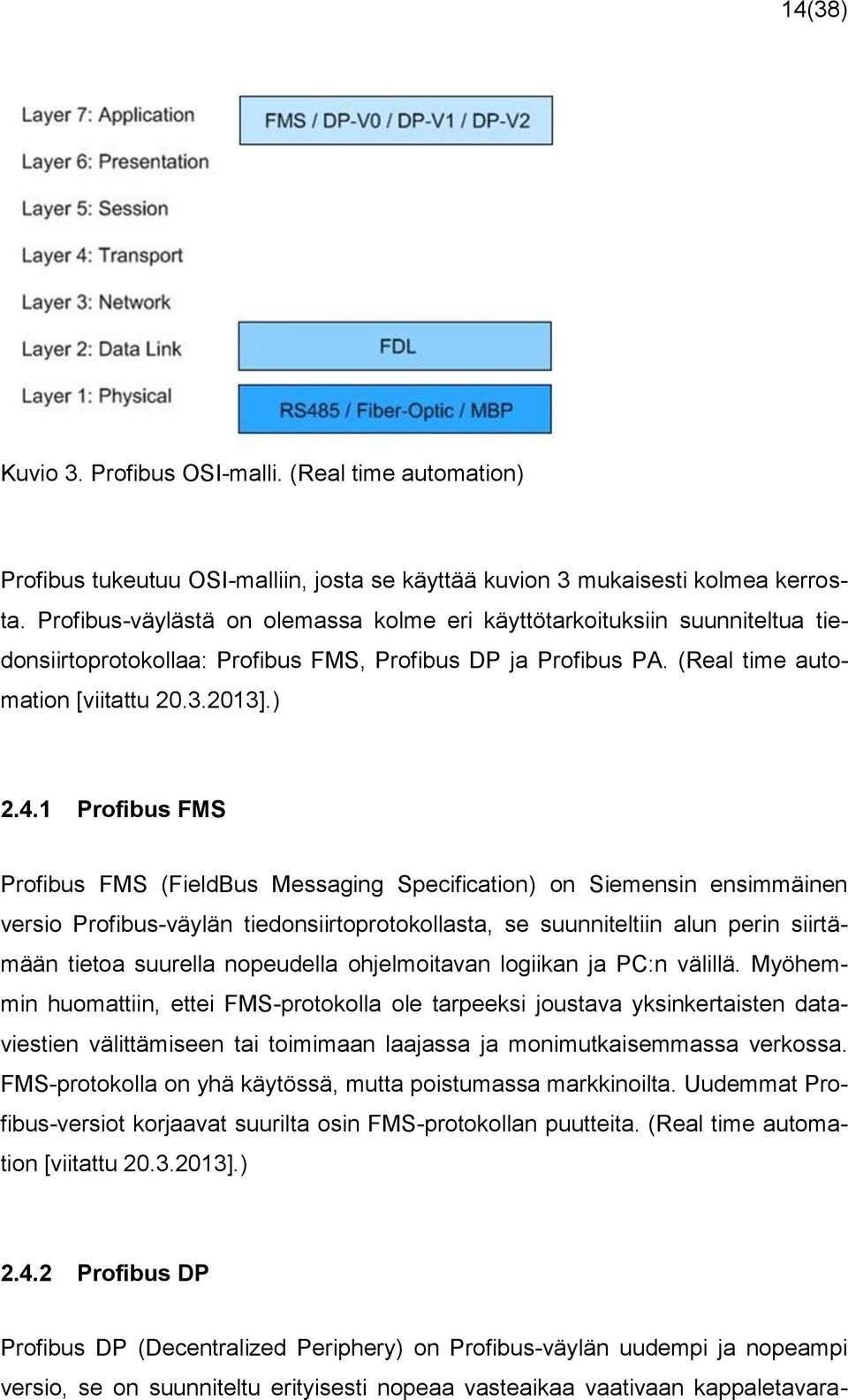 1 Profibus FMS Profibus FMS (FieldBus Messaging Specification) on Siemensin ensimmäinen versio Profibus-väylän tiedonsiirtoprotokollasta, se suunniteltiin alun perin siirtämään tietoa suurella