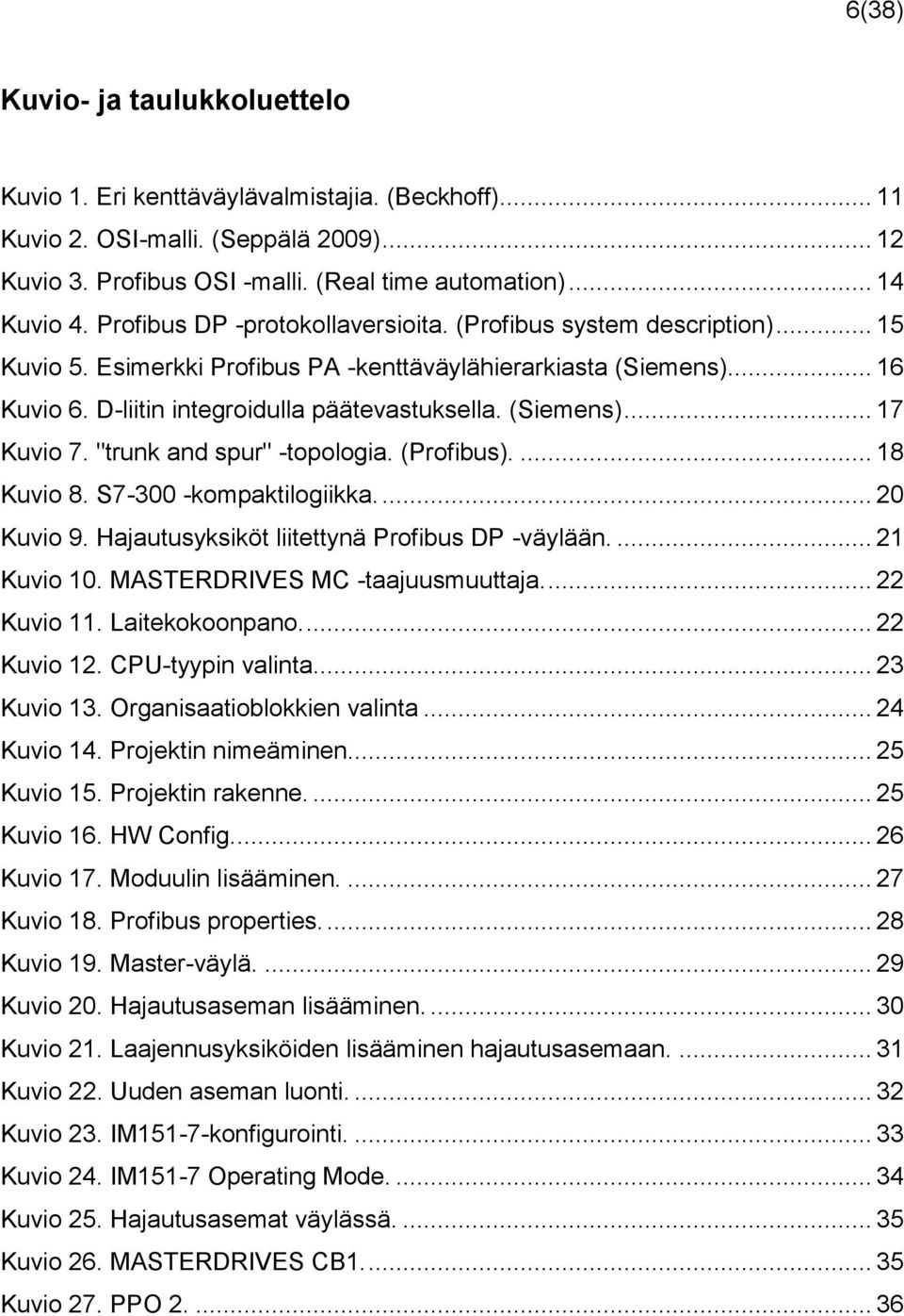 (Siemens)... 17 Kuvio 7. "trunk and spur" -topologia. (Profibus).... 18 Kuvio 8. S7-300 -kompaktilogiikka.... 20 Kuvio 9. Hajautusyksiköt liitettynä Profibus DP -väylään.... 21 Kuvio 10.