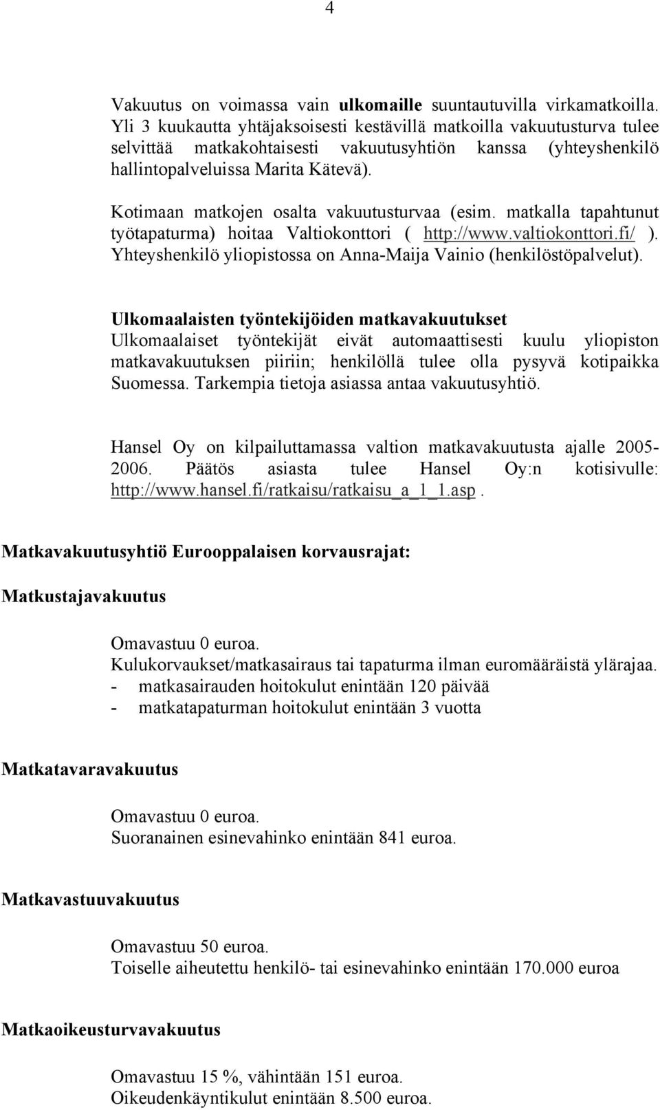 Kotimaan matkojen osalta vakuutusturvaa (esim. matkalla tapahtunut työtapaturma) hoitaa Valtiokonttori ( http://www.valtiokonttori.fi/ ).