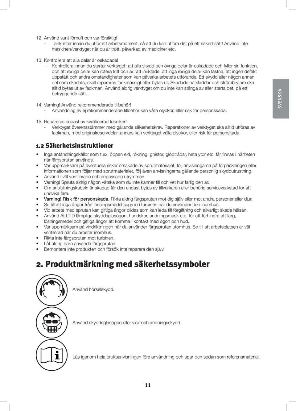 - Kontrollera innan du startar verktyget: att alla skydd och övriga delar är oskadade och fyller sin funktion, och att rörliga delar kan rotera fritt och är rätt inriktade, att inga rörliga delar kan