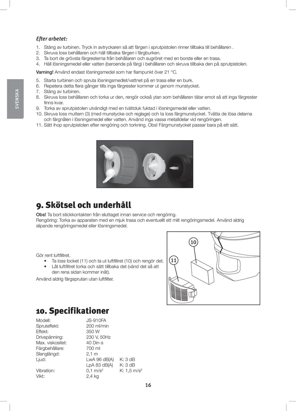 Varning! Använd endast lösningsmedel som har flampunkt över 21 C. 5. Starta turbinen och spruta lösningsmedlet/vattnet på en trasa eller en burk. 6.