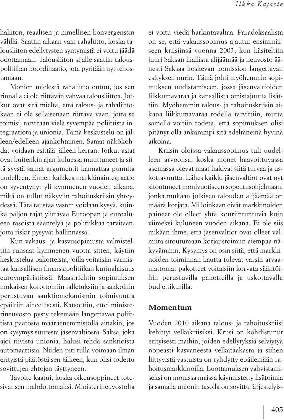 Jotkut ovat sitä mieltä, että talous- ja rahaliittokaan ei ole sellaisenaan riittävä vaan, jotta se toimisi, tarvitaan vielä syvempää poliittista integraatiota ja unionia.