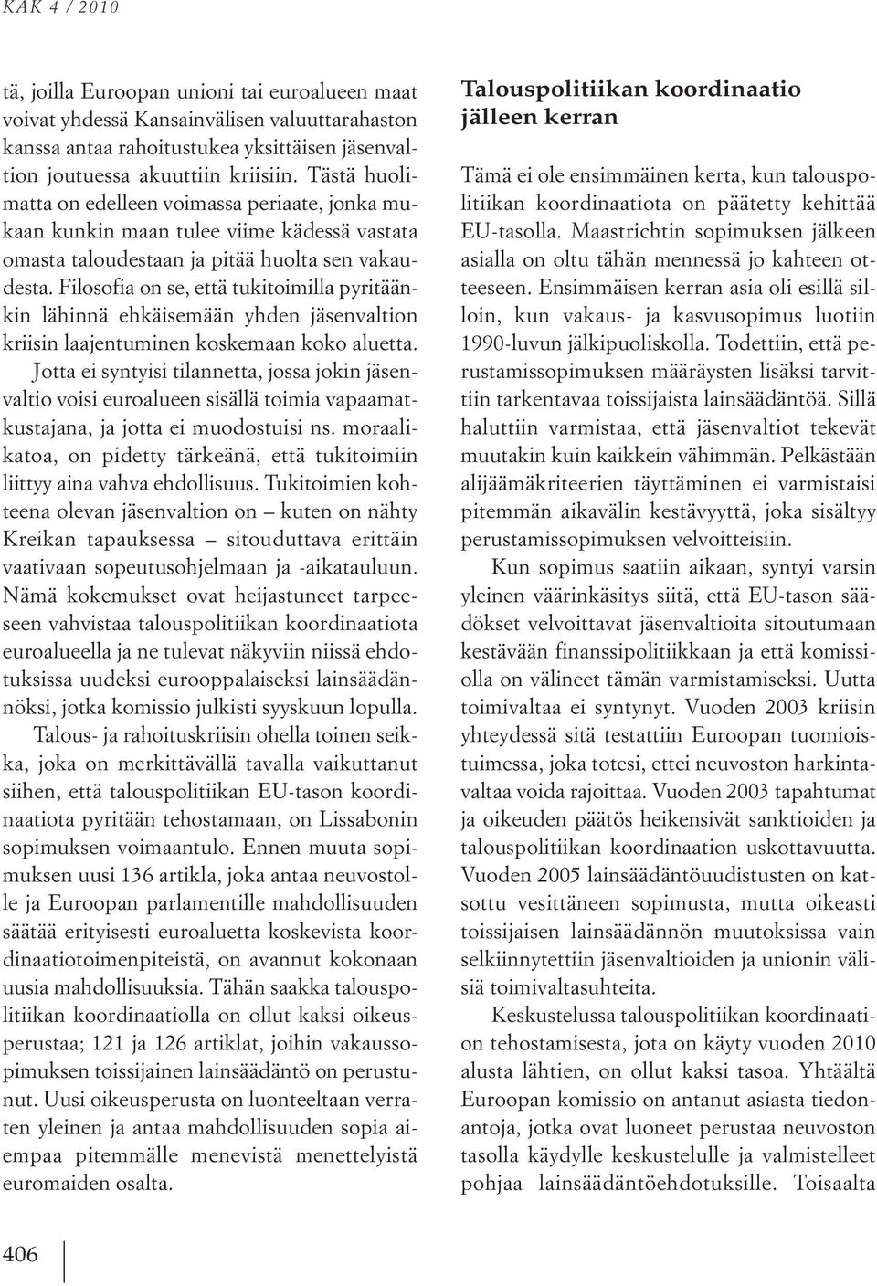 Filosofia on se, että tukitoimilla pyritäänkin lähinnä ehkäisemään yhden jäsenvaltion kriisin laajentuminen koskemaan koko aluetta.