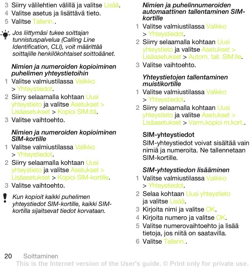 Nimien ja numeroiden kopioiminen puhelimen yhteystietoihin > Yhteystiedot. 2 Siirry selaamalla kohtaan Uusi yhteystieto ja valitse Asetukset > Lisäasetukset > Kopioi SIM:ltä. 3 Valitse vaihtoehto.