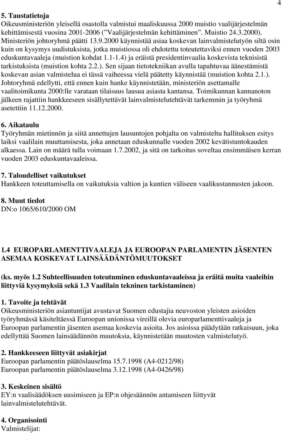 2000 käynnistää asiaa koskevan lainvalmistelutyön siltä osin kuin on kysymys uudistuksista, jotka muistiossa oli ehdotettu toteutettaviksi ennen vuoden 2003 eduskuntavaaleja (muistion kohdat 1.1-1.