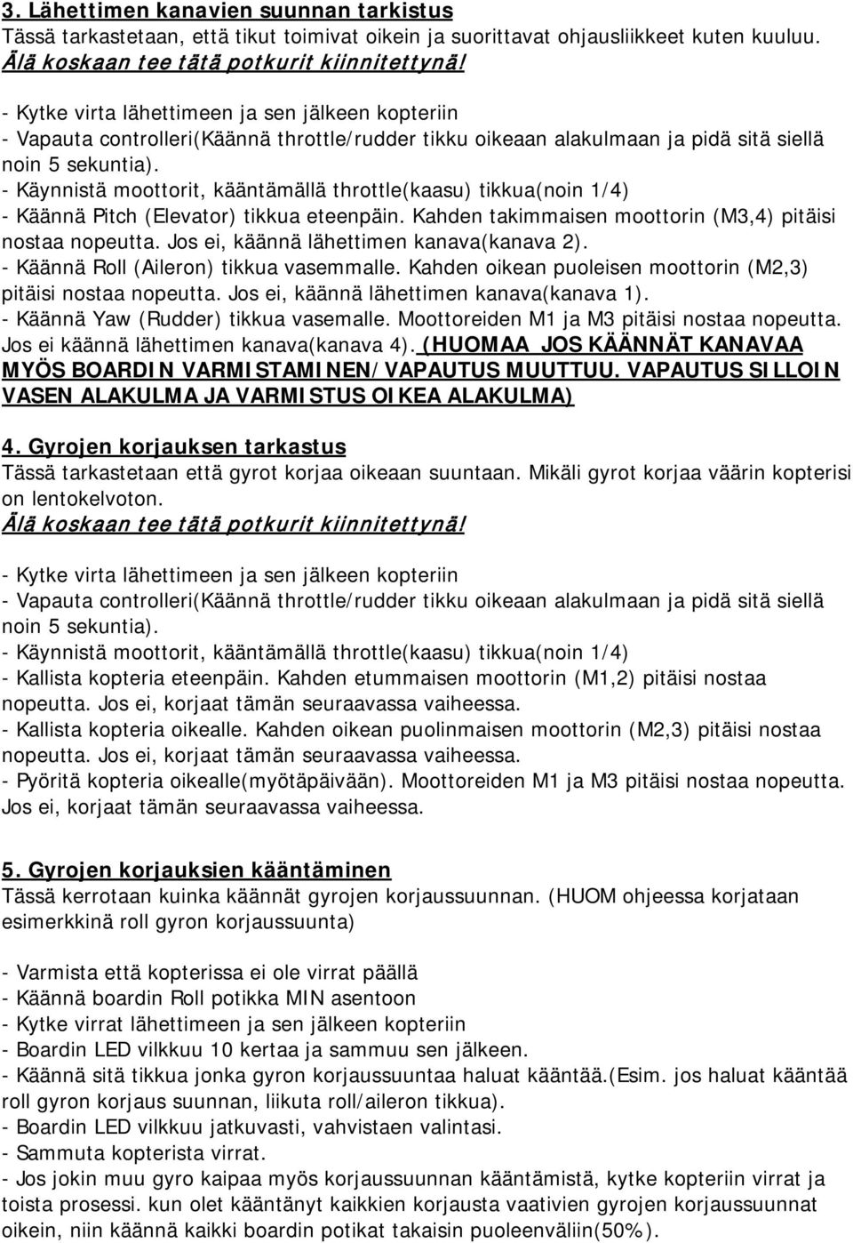 - Käynnistä moottorit, kääntämällä throttle(kaasu) tikkua(noin 1/4) - Käännä Pitch (Elevator) tikkua eteenpäin. Kahden takimmaisen moottorin (M3,4) pitäisi nostaa nopeutta.