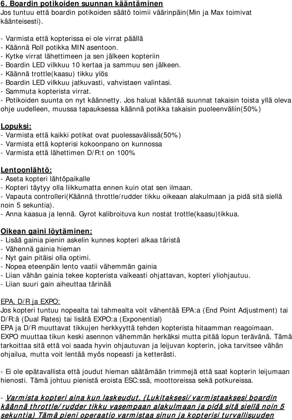 - Käännä trottle(kaasu) tikku ylös - Boardin LED vilkkuu jatkuvasti, vahvistaen valintasi. - Sammuta kopterista virrat. - Potikoiden suunta on nyt käännetty.