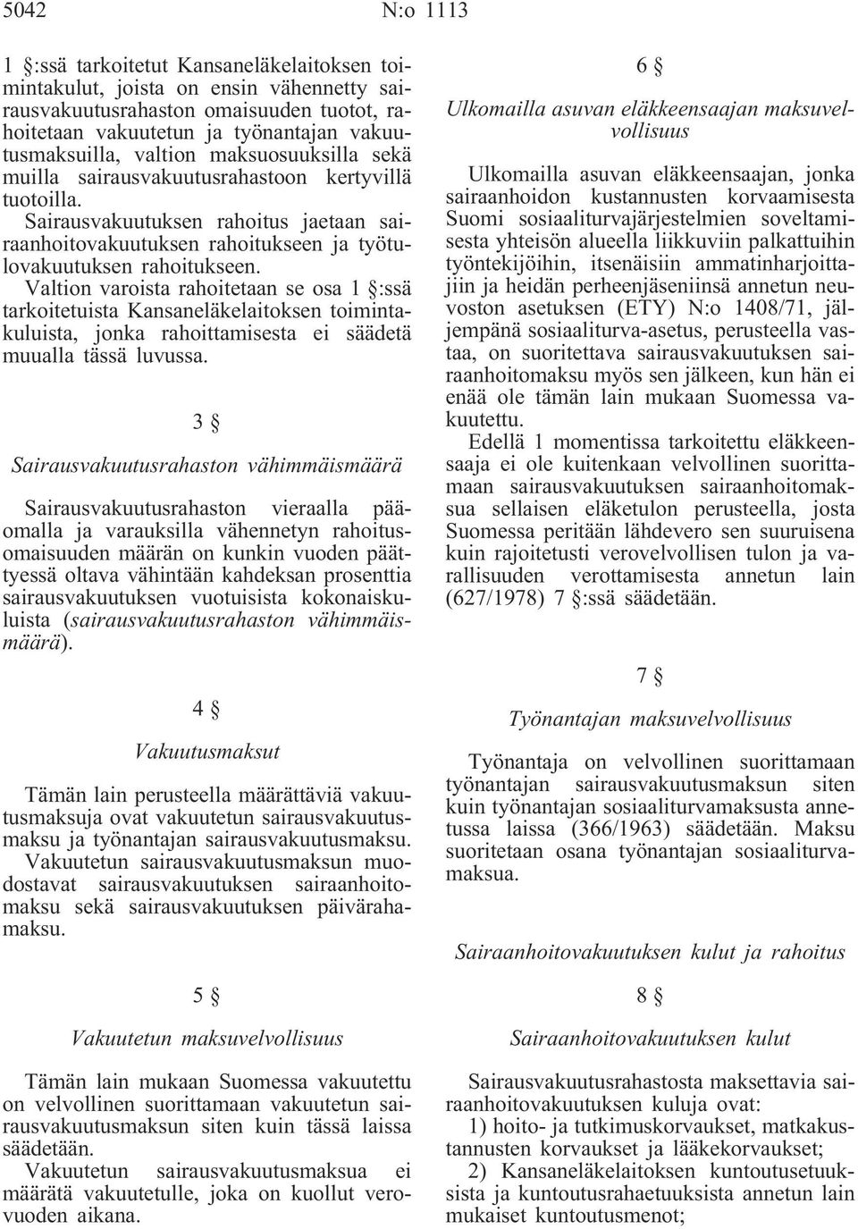 Valtion varoista rahoitetaan se osa 1 :ssä tarkoitetuista Kansaneläkelaitoksen toimintakuluista, jonka rahoittamisesta ei säädetä muualla tässä luvussa.