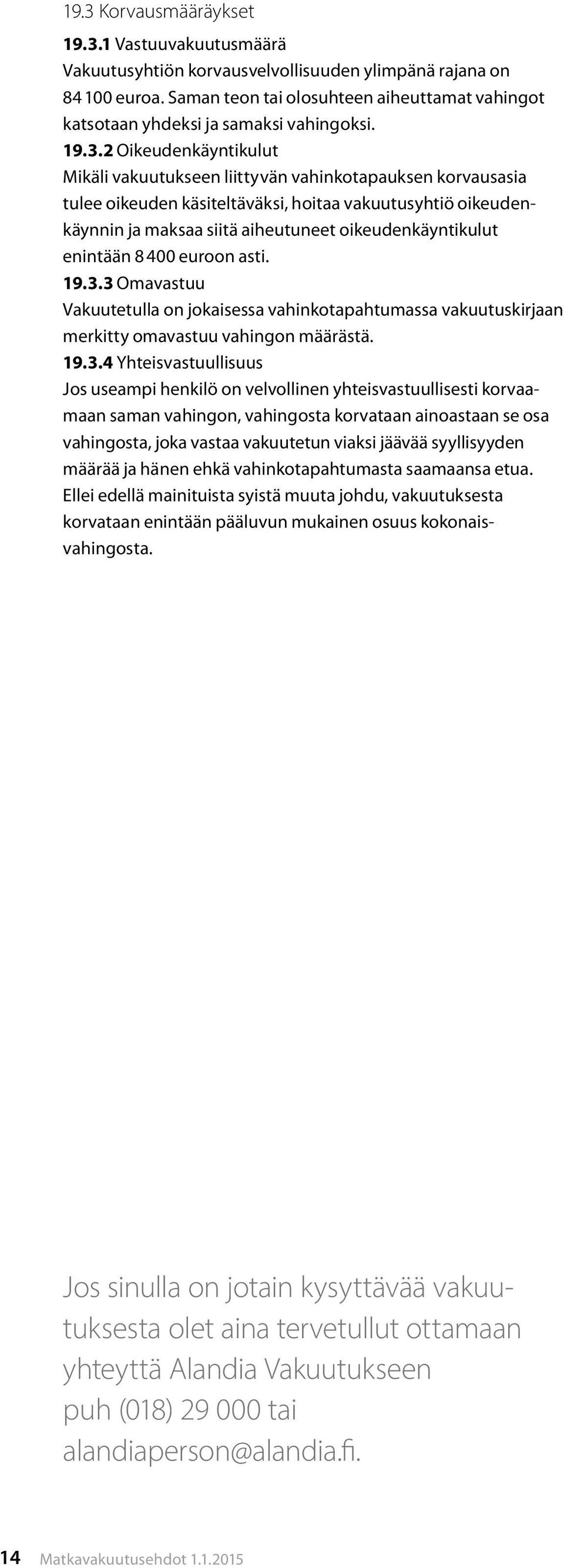 2 Oikeudenkäyntikulut Mikäli vakuutukseen liittyvän vahinkotapauksen korvausasia tulee oikeuden käsiteltäväksi, hoitaa vakuutusyhtiö oikeudenkäynnin ja maksaa siitä aiheutuneet oikeudenkäyntikulut