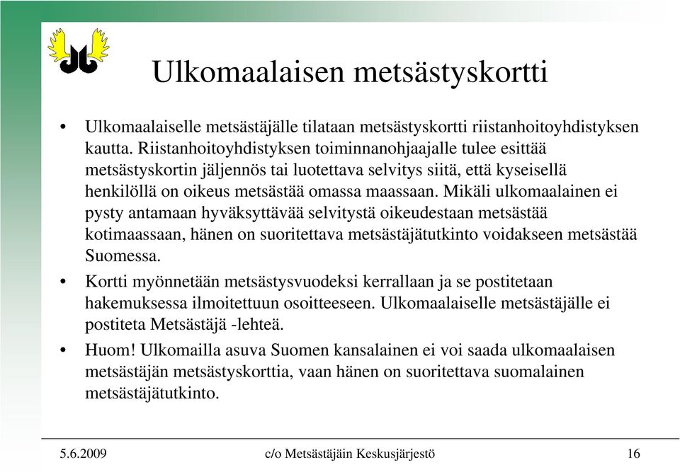 Mikäli ulkomaalainen ei pysty antamaan hyväksyttävää selvitystä oikeudestaan metsästää kotimaassaan, hänen on suoritettava metsästäjätutkinto voidakseen metsästää Suomessa.