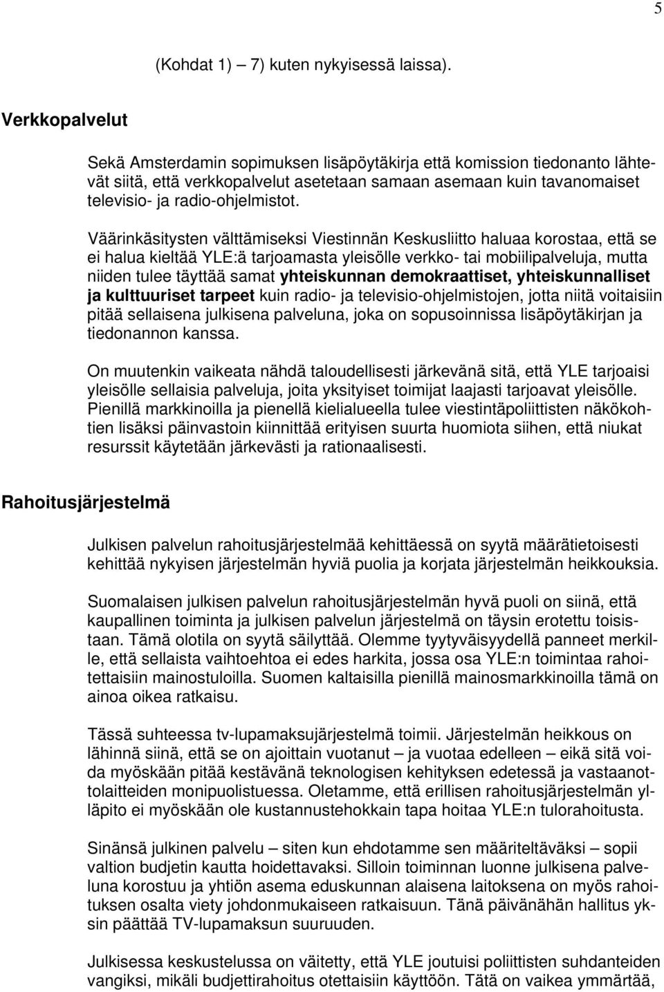 Väärinkäsitysten välttämiseksi Viestinnän Keskusliitto haluaa korostaa, että se ei halua kieltää YLE:ä tarjoamasta yleisölle verkko- tai mobiilipalveluja, mutta niiden tulee täyttää samat