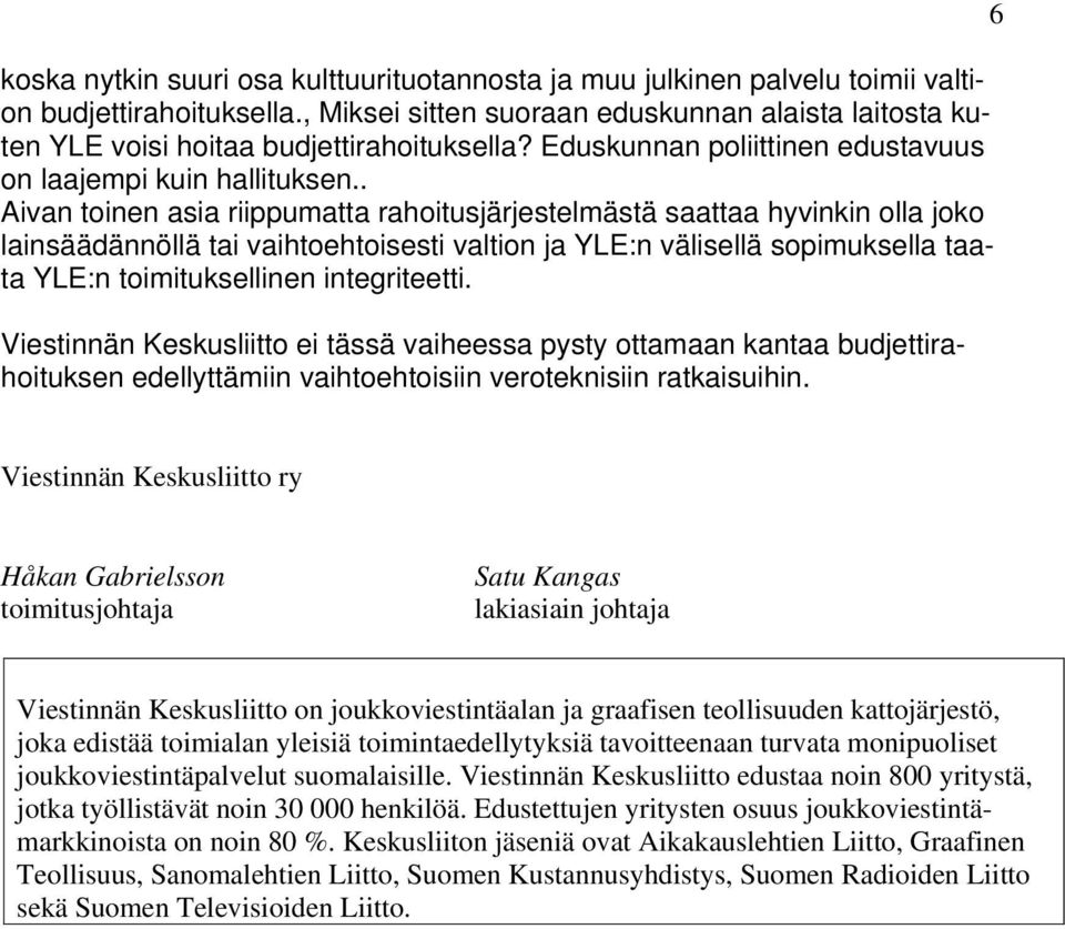 . Aivan toinen asia riippumatta rahoitusjärjestelmästä saattaa hyvinkin olla joko lainsäädännöllä tai vaihtoehtoisesti valtion ja YLE:n välisellä sopimuksella taata YLE:n toimituksellinen