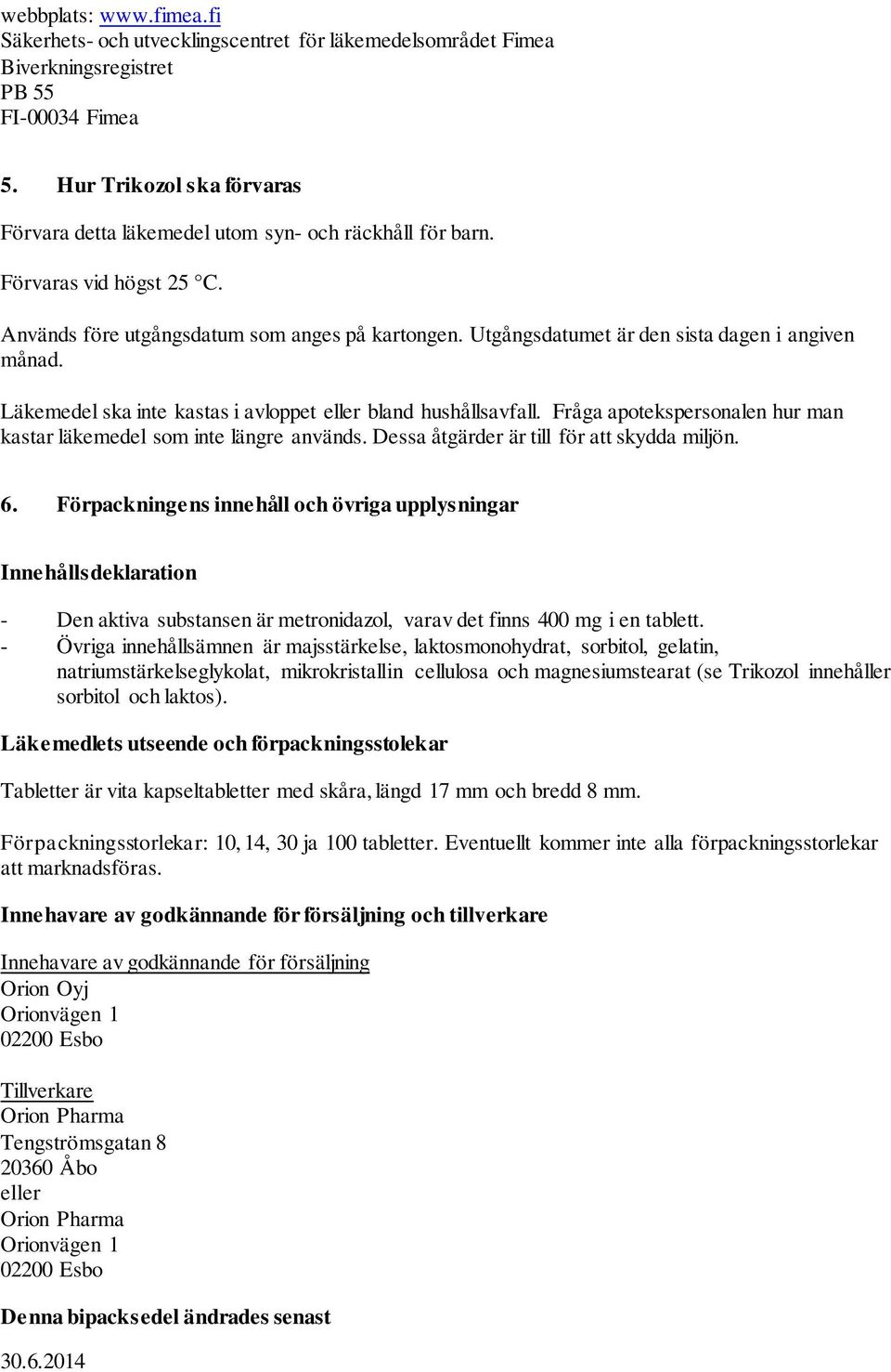 Utgångsdatumet är den sista dagen i angiven månad. Läkemedel ska inte kastas i avloppet eller bland hushållsavfall. Fråga apotekspersonalen hur man kastar läkemedel som inte längre används.