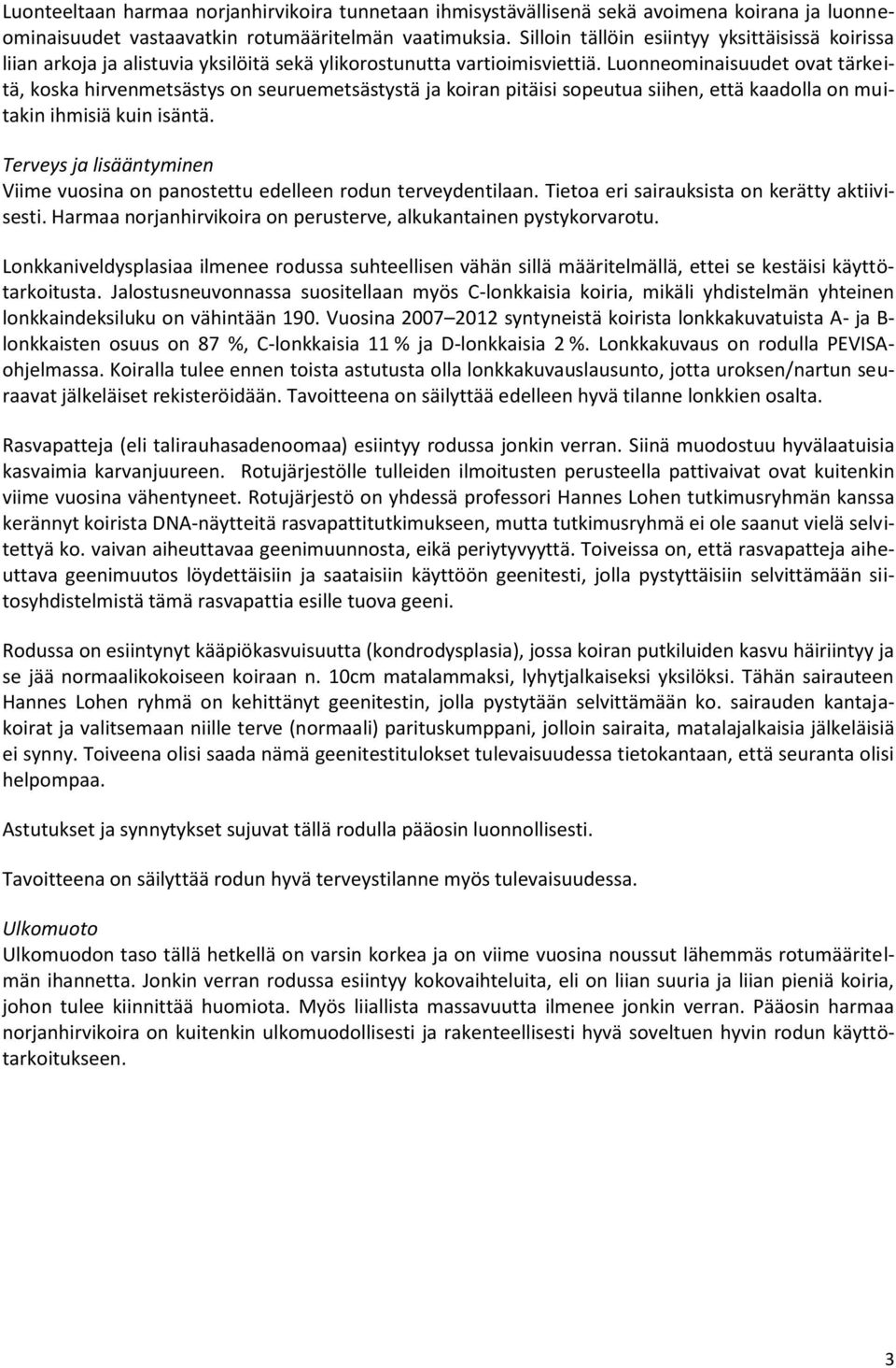 Luonneominaisuudet ovat tärkeitä, koska hirvenmetsästys on seuruemetsästystä ja koiran pitäisi sopeutua siihen, että kaadolla on muitakin ihmisiä kuin isäntä.