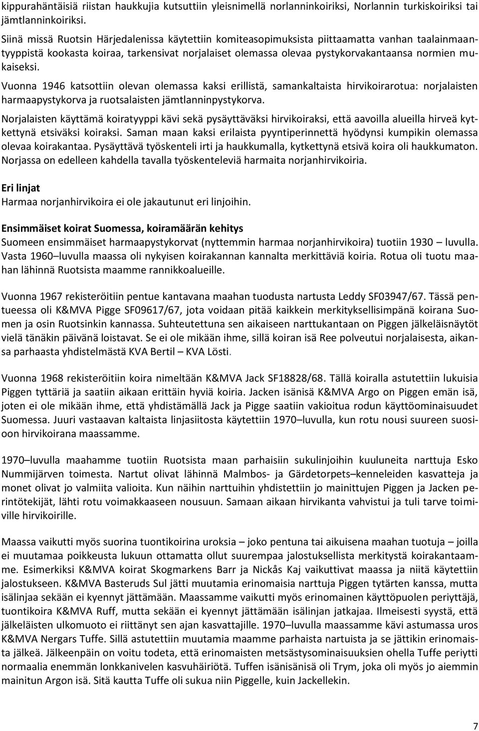 mukaiseksi. Vuonna 1946 katsottiin olevan olemassa kaksi erillistä, samankaltaista hirvikoirarotua: norjalaisten harmaapystykorva ja ruotsalaisten jämtlanninpystykorva.