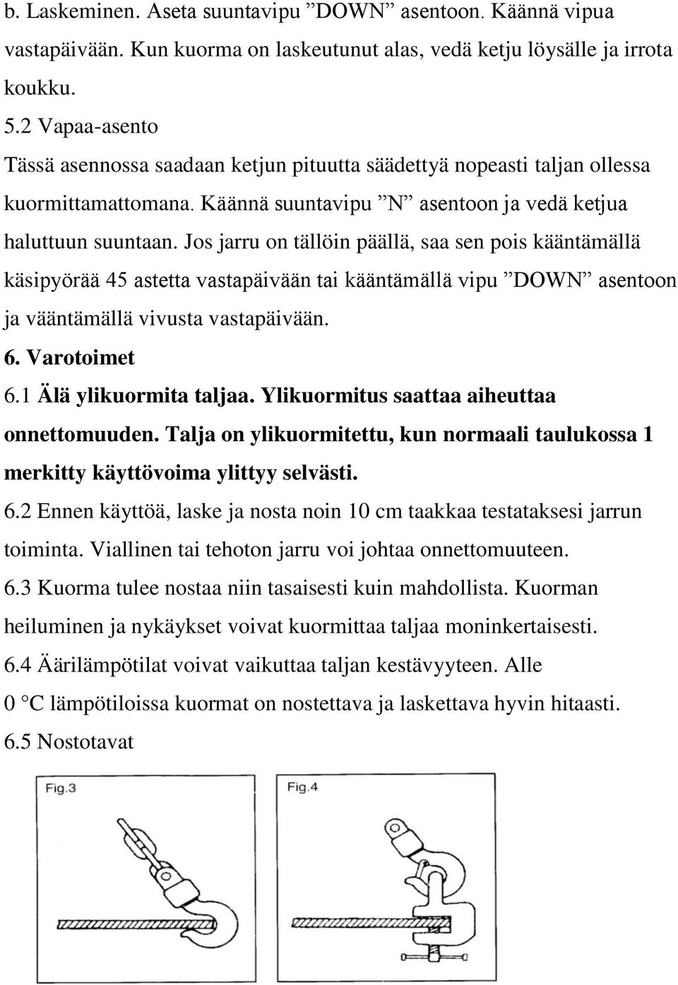 Jos jarru on tällöin päällä, saa sen pois kääntämällä käsipyörää 45 astetta vastapäivään tai kääntämällä vipu DOWN asentoon ja vääntämällä vivusta vastapäivään. 6. Varotoimet 6.