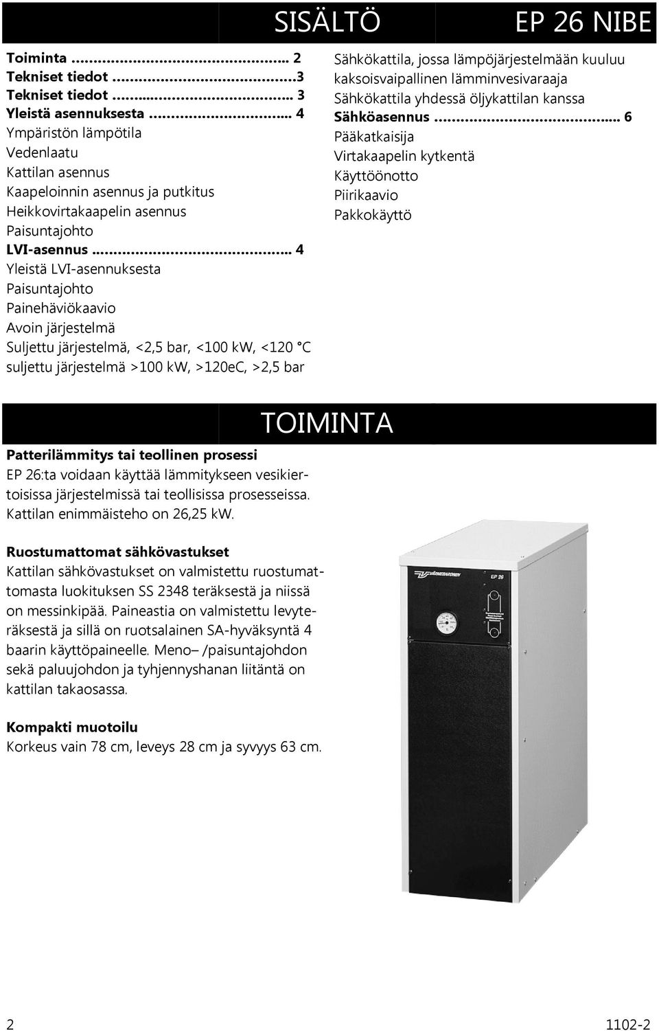 ... 4 Yleistä LVI-asennuksesta Paisuntajohto Painehäviökaavio Avoin järjestelmä Suljettu järjestelmä, <2,5 bar, <100 kw, <120 C suljettu järjestelmä >100 kw, >120eC, >2,5 bar Patterilämmitys tai