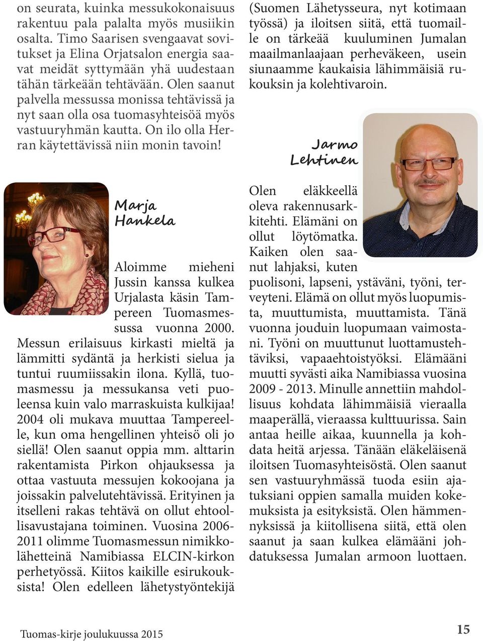 Olen saanut palvella messussa monissa tehtävissä ja nyt saan olla osa tuomasyhteisöä myös vastuuryhmän kautta. On ilo olla Herran käytettävissä niin monin tavoin!