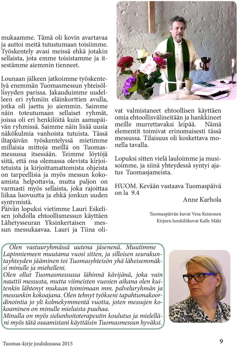 Saimme näin toteutumaan sellaiset ryhmät, joissa oli eri henkilöitä kuin aamupäivän ryhmissä. Saimme näin lisää uusia näkökulmia vanhoista tutuista.