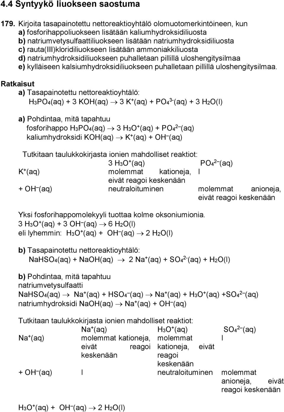 rauta(iii)kloridiliuokseen lisätään ammoniakkiliuosta d) natriumhydroksidiliuokseen puhalletaan pillillä uloshengitysilmaa e) kylläiseen kalsiumhydroksidiliuokseen puhalletaan pillillä