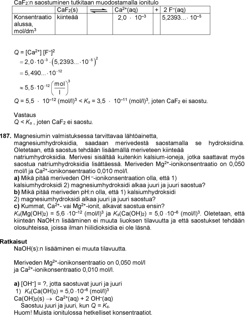 Magnesiumin valmistuksessa tarvittavaa lähtöainetta, magnesiumhydroksidia, saadaan merivedestä saostamalla se hydroksidina.