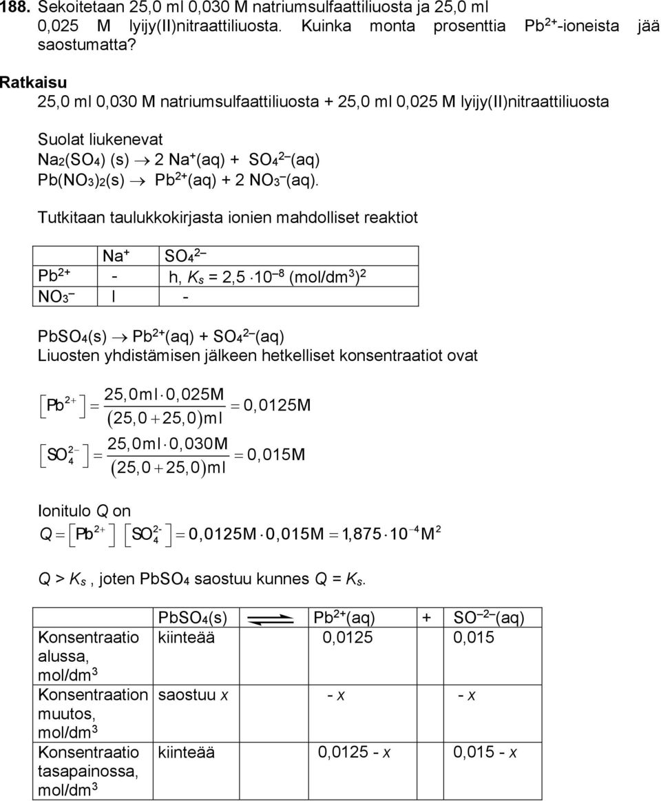 Tutkitaan taulukkokirjasta ionien mahdolliset reaktiot Na + SO4 Pb + - h, Ks =,5 10 8 (/dm ) NO l - PbSO4(s) Pb + (aq) + SO4 (aq) Liuosten yhdistämisen jälkeen hetkelliset konsentraatiot ovat 5,0ml