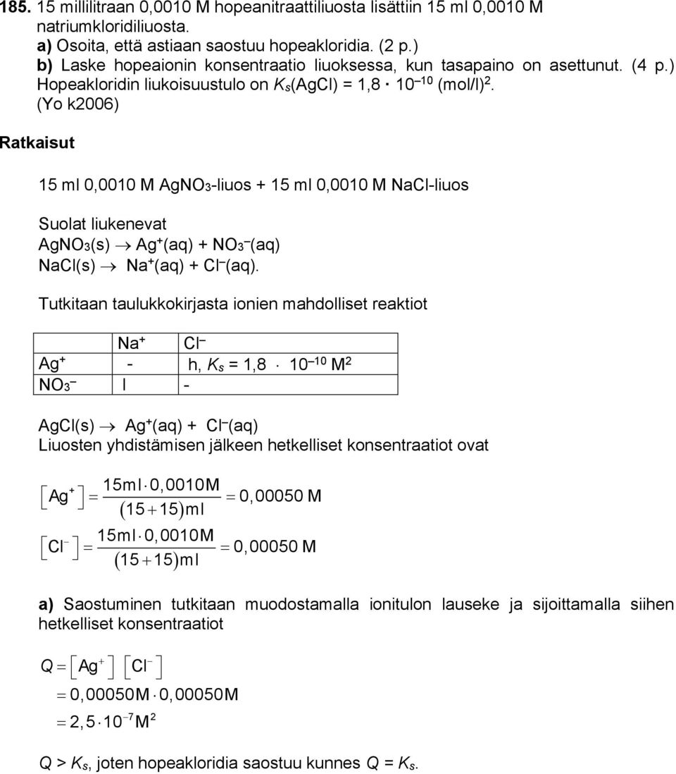 (Yo k006) Ratkaisut 15 ml 0,0010 M AgNO-liuos + 15 ml 0,0010 M NaCl-liuos Suolat liukenevat AgNO(s) Ag + (aq) + NO (aq) NaCl(s) Na + (aq) + Cl (aq).