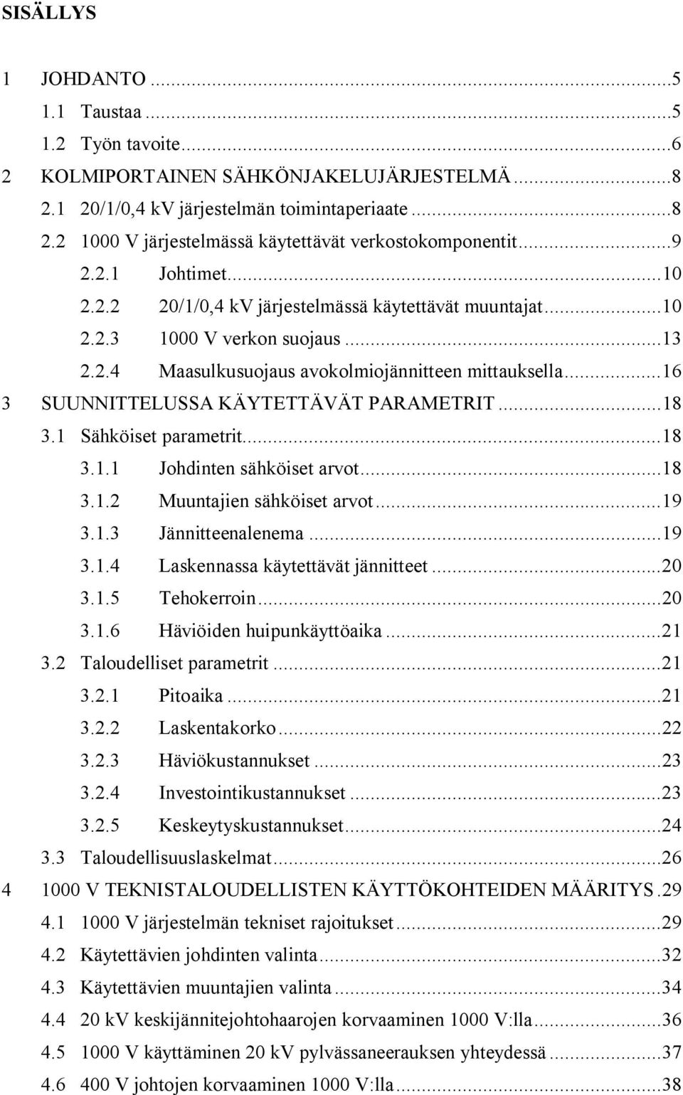 ..16 3 SUUNNITTELUSSA KÄYTETTÄVÄT PARAMETRIT...18 3.1 Sähköiset parametrit...18 3.1.1 Johdinten sähköiset arvot...18 3.1. Muuntajien sähköiset arvot...19 3.1.3 Jännitteenalenema...19 3.1.4 Laskennassa käytettävät jännitteet.