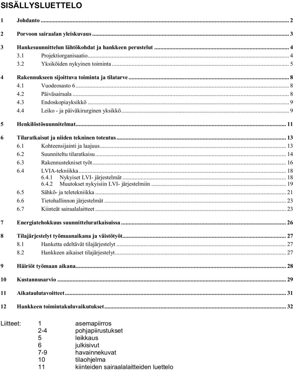 .. 11 6 Tilaratkaisut ja niidn tkninn totutus... 13 6.1 Kohtnsijainti ja laajuus... 13 6.2 Suunnitltu tilaratkaisu... 14 6.3 Raknnustknist työt... 16 6.4 LVIAtkniikka... 18 6.4.1 Nykyist LVI järjstlmät.