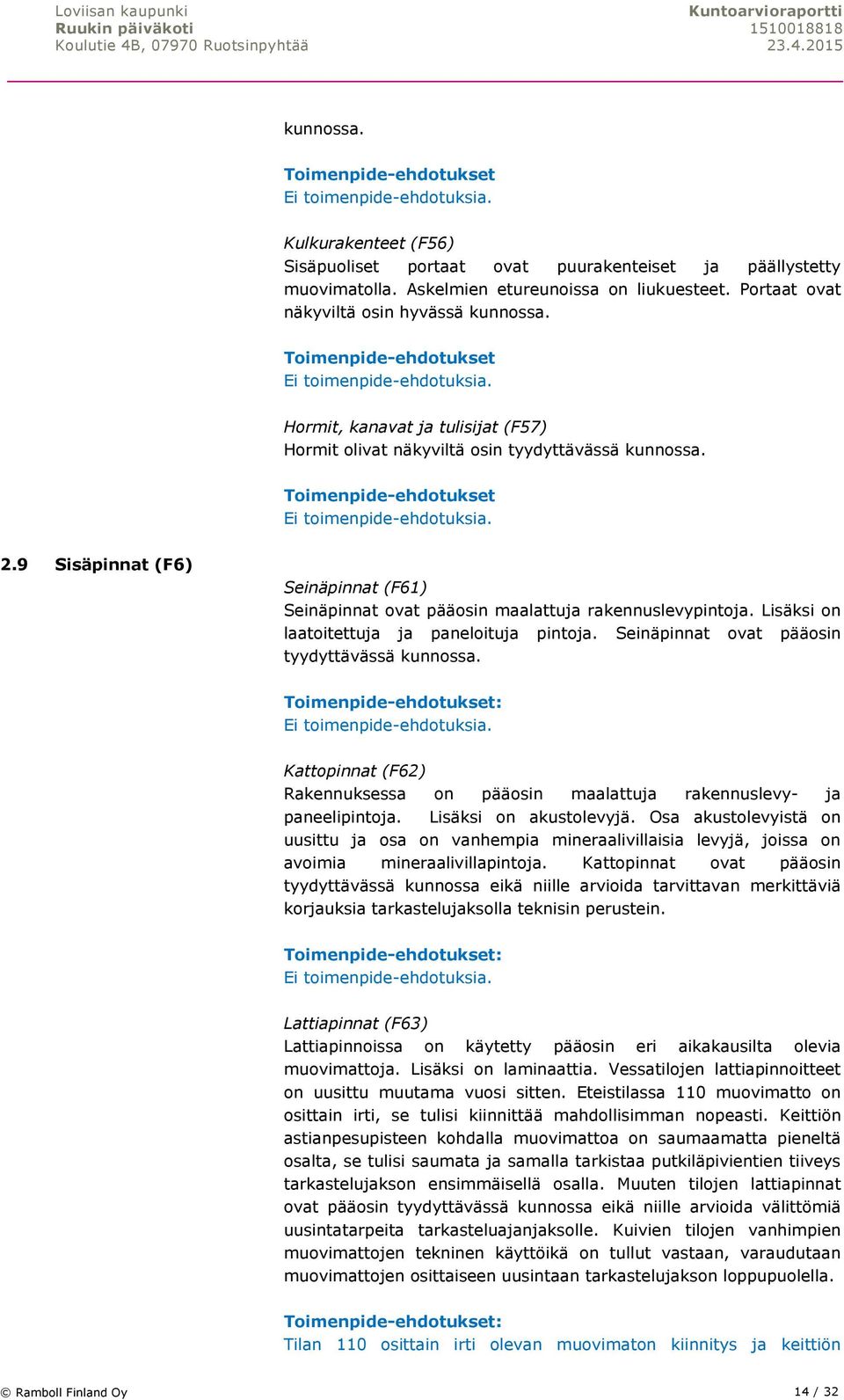 9 Sisäpinnat (F6) Seinäpinnat (F61) Seinäpinnat ovat pääosin maalattuja rakennuslevypintoja. Lisäksi on laatoitettuja ja paneloituja pintoja. Seinäpinnat ovat pääosin tyydyttävässä kunnossa.