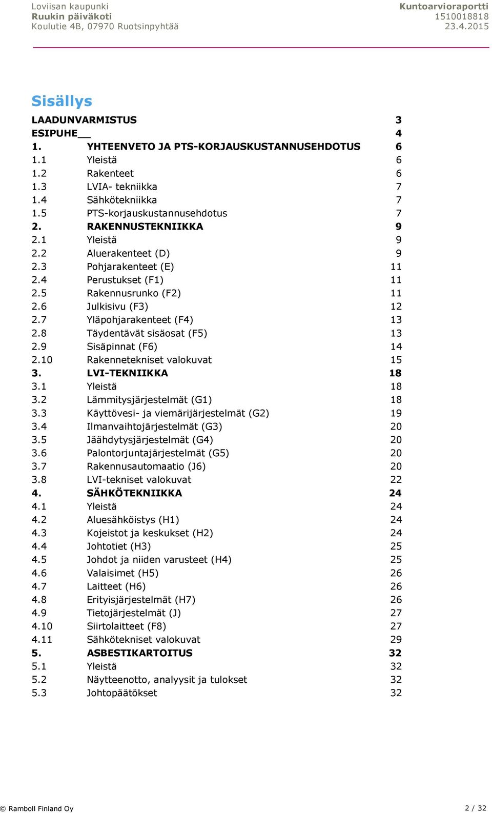 8 Täydentävät sisäosat (F5) 13 2.9 Sisäpinnat (F6) 14 2.10 Rakennetekniset valokuvat 15 3. LVI-TEKNIIKKA 18 3.1 Yleistä 18 3.2 Lämmitysjärjestelmät (G1) 18 3.