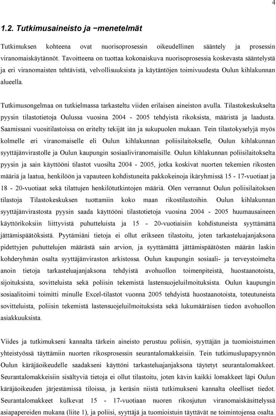 Tutkimusongelmaa on tutkielmassa tarkasteltu viiden erilaisen aineiston avulla. Tilastokeskukselta pyysin tilastotietoja Oulussa vuosina 2004 2005 tehdyistä rikoksista, määristä ja laadusta.