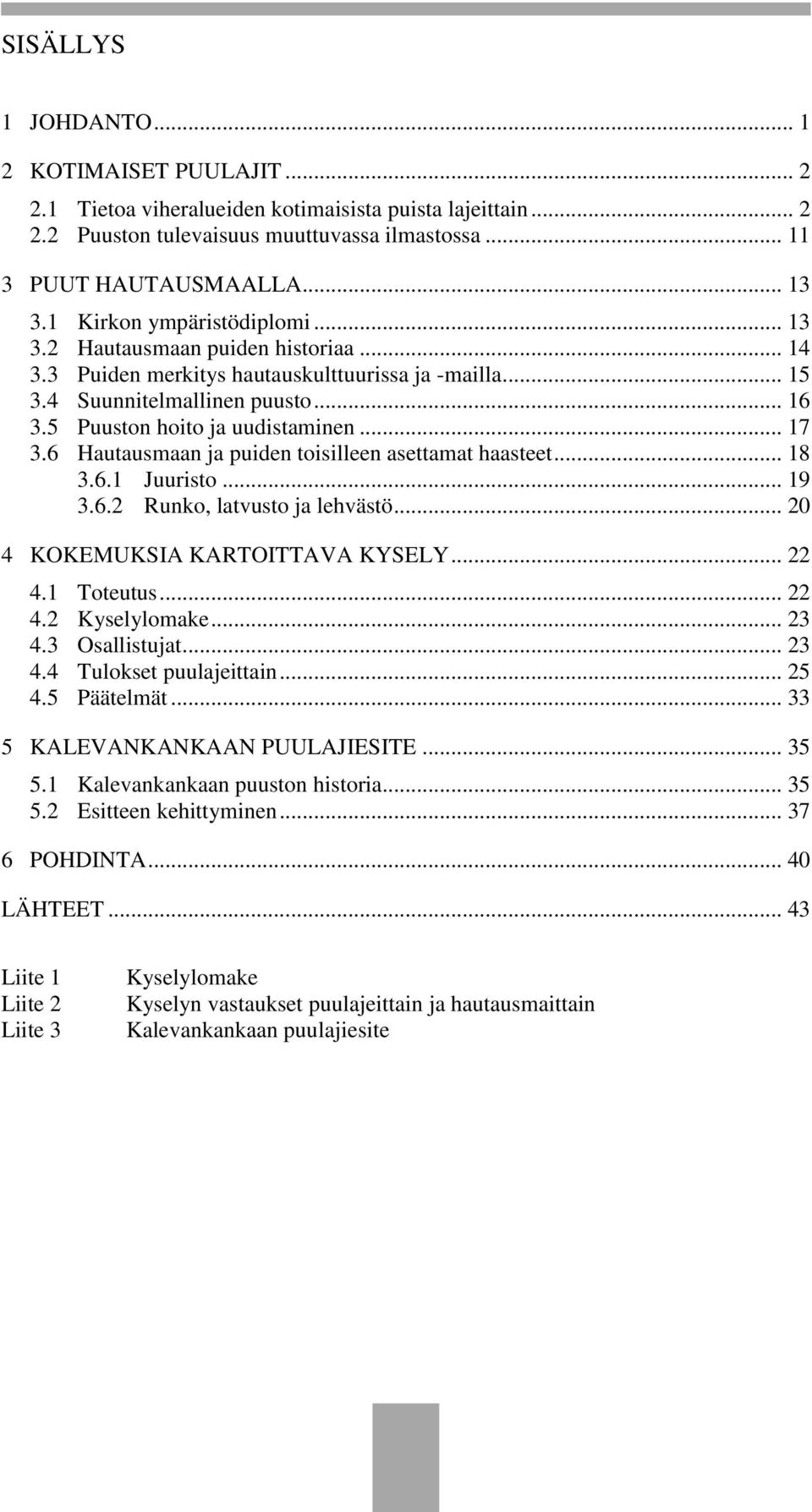 .. 17 3.6 Hautausmaan ja puiden toisilleen asettamat haasteet... 18 3.6.1 Juuristo... 19 3.6.2 Runko, latvusto ja lehvästö... 20 4 KOKEMUKSIA KARTOITTAVA KYSELY... 22 4.1 Toteutus... 22 4.2 Kyselylomake.