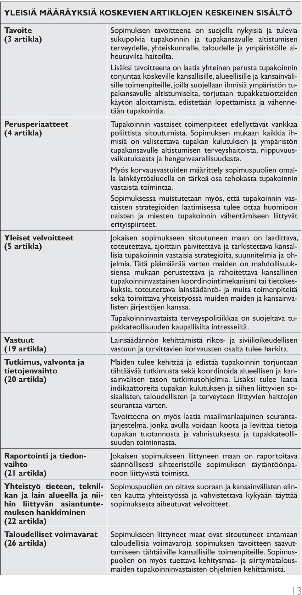 Sopimuksen tavoitteena on suojella nykyisiä ja tulevia sukupolvia tupakoinnin ja tupakansavulle altistumisen terveydelle, yhteiskunnalle, taloudelle ja ympäristölle aiheutuvilta haitoilta.
