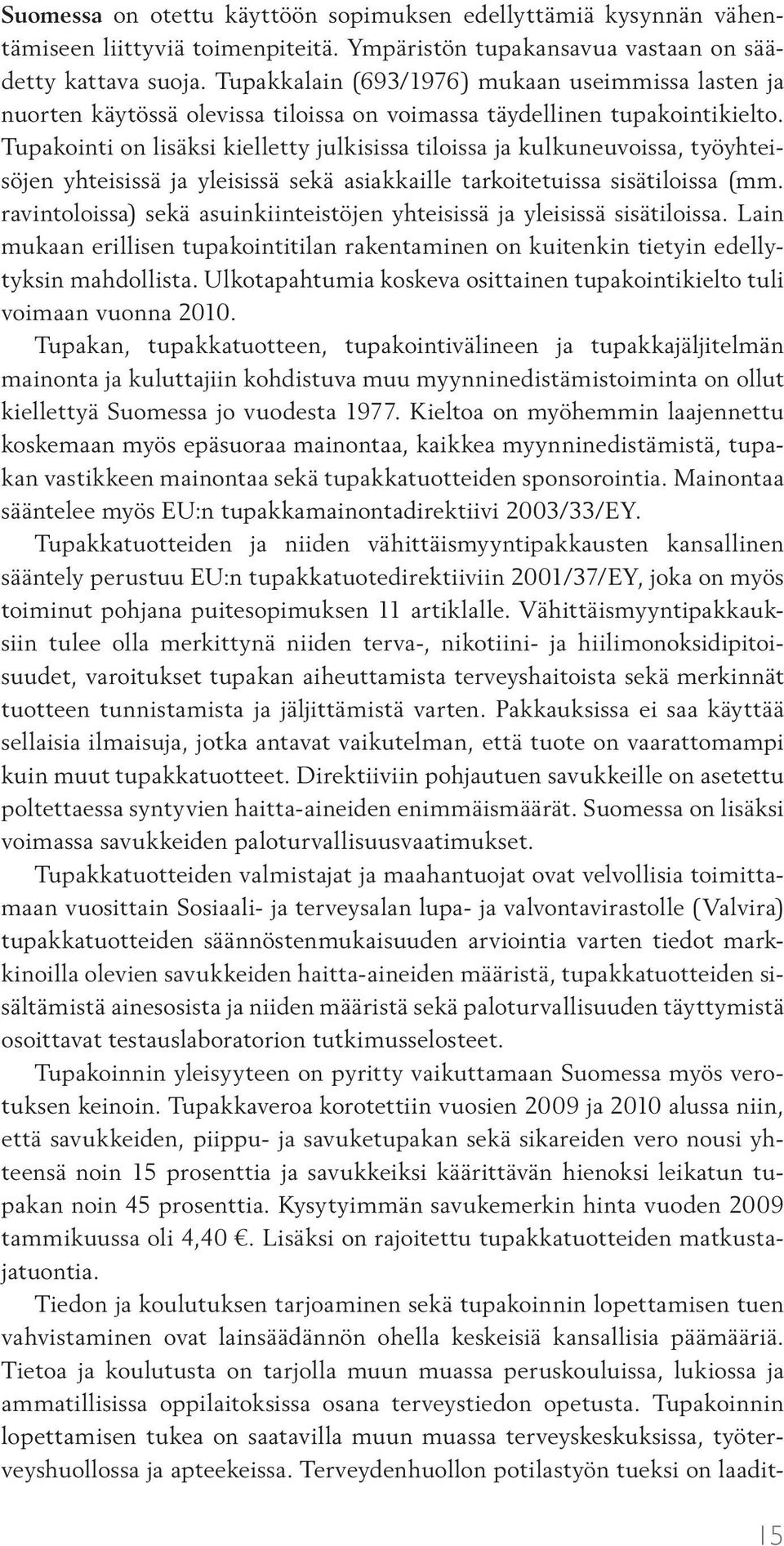 Tupakointi on lisäksi kielletty julkisissa tiloissa ja kulkuneuvoissa, työyhteisöjen yhteisissä ja yleisissä sekä asiakkaille tarkoitetuissa sisätiloissa (mm.