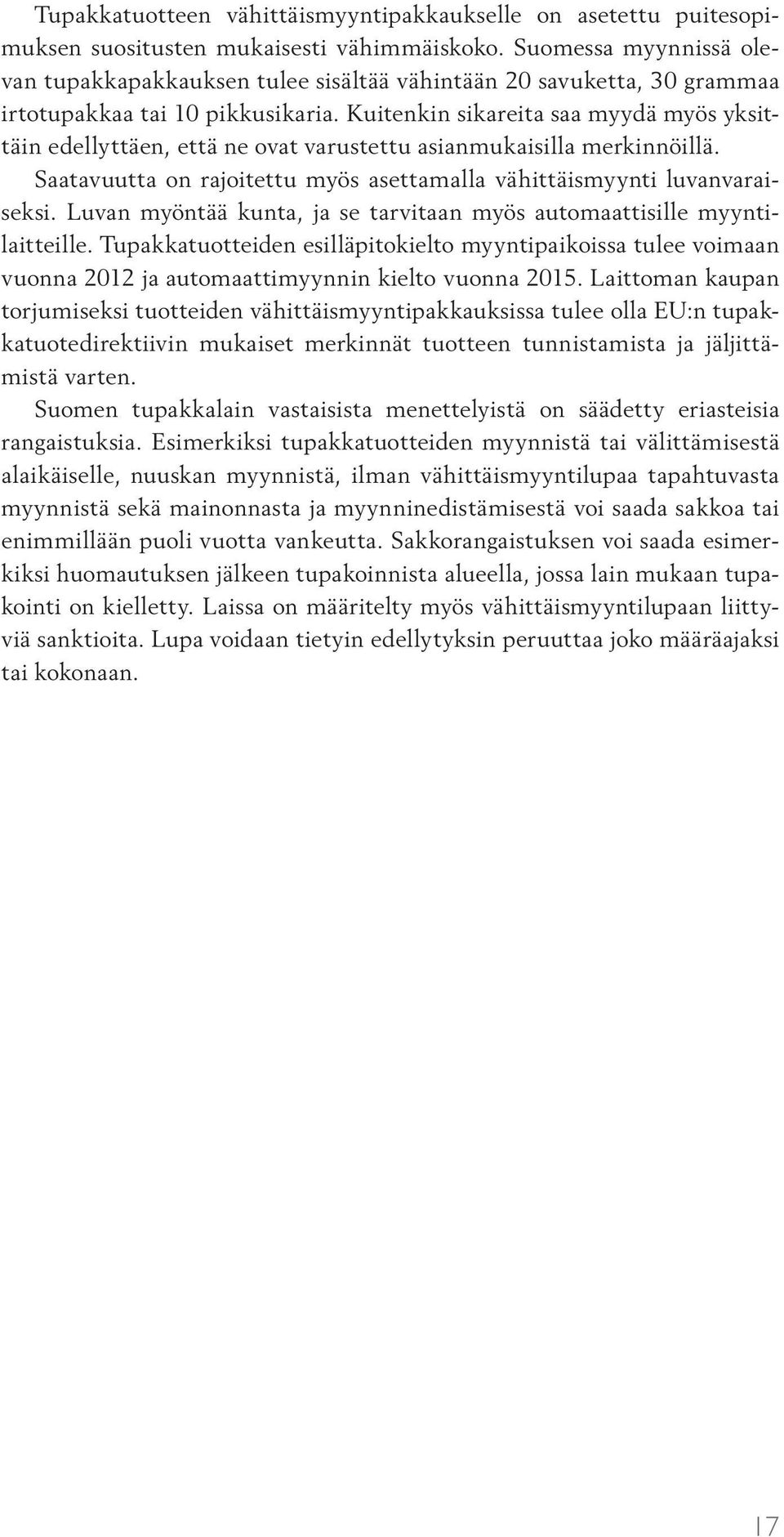 Kuitenkin sikareita saa myydä myös yksittäin edellyttäen, että ne ovat varustettu asianmukaisilla merkinnöillä. Saatavuutta on rajoitettu myös asettamalla vähittäismyynti luvanvaraiseksi.