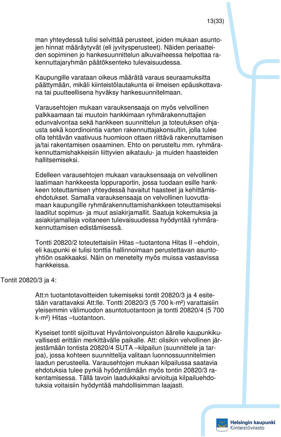 Kaupungille varataan oikeus määrätä varaus seuraamuksitta päättymään, mikäli kiinteistölautakunta ei ilmeisen epäuskottavana tai puutteellisena hyväksy hankesuunnitelmaan.