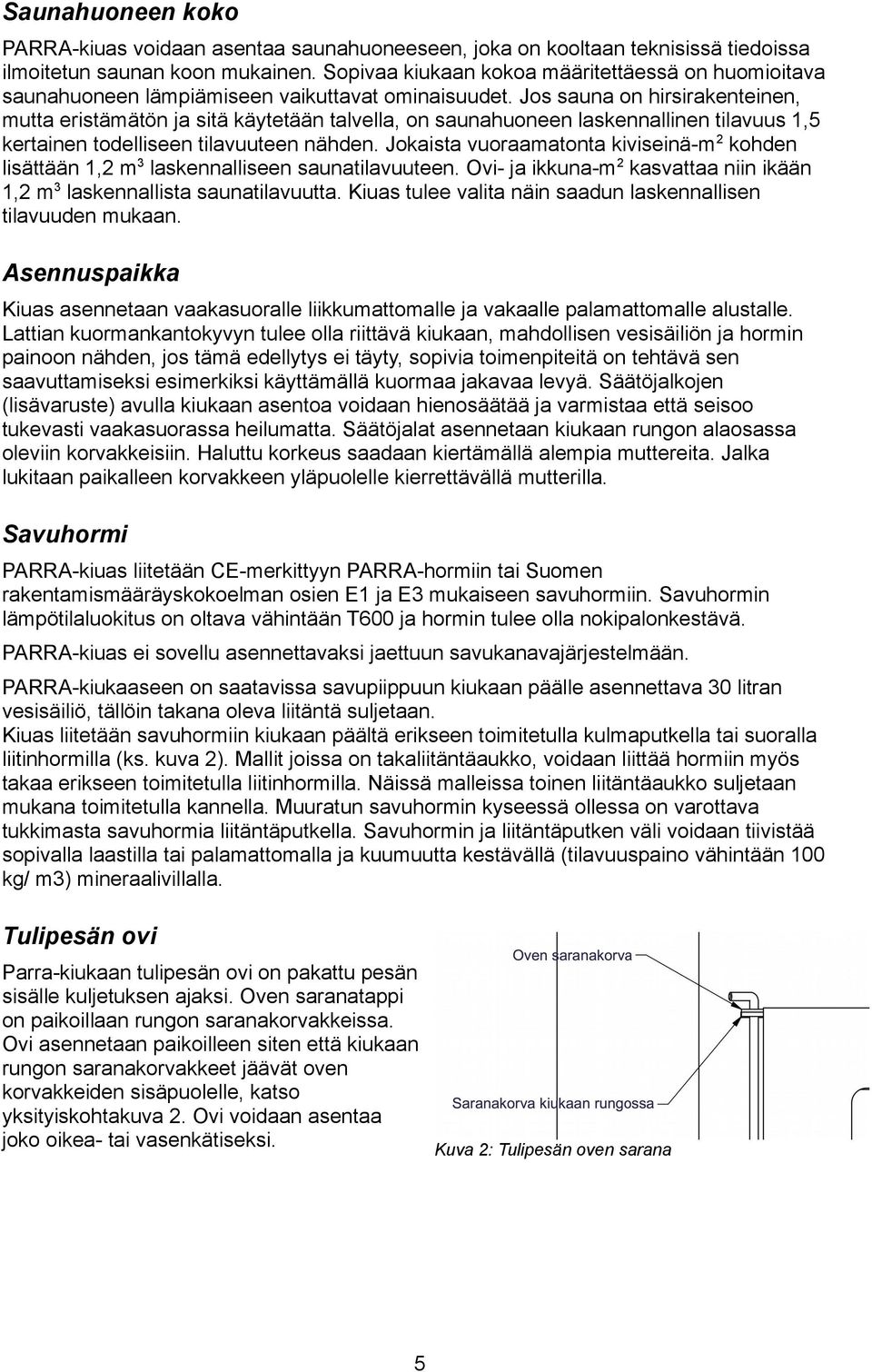 Jos sauna on hirsirakenteinen, mutta eristämätön ja sitä käytetään talvella, on saunahuoneen laskennallinen tilavuus 1,5 kertainen todelliseen tilavuuteen nähden.