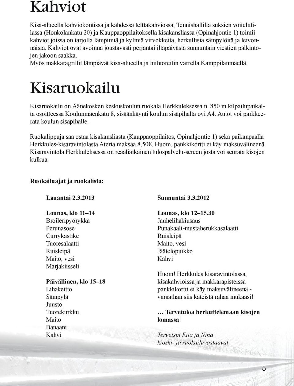 Myös makkaragrillit lämpiävät kisa-alueella ja hiihtoreitin varrella Kamppilanmäellä. Kisaruokailu Kisaruokailu on Äänekosken keskuskoulun ruokala Herkkuleksessa n.