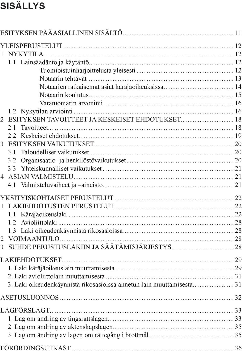 1 Tavoitteet... 18 2.2 Keskeiset ehdotukset... 19 3 ESITYKSEN VAIKUTUKSET... 20 3.1 Taloudelliset vaikutukset... 20 3.2 Organisaatio- ja henkilöstövaikutukset... 20 3.3 Yhteiskunnalliset vaikutukset.