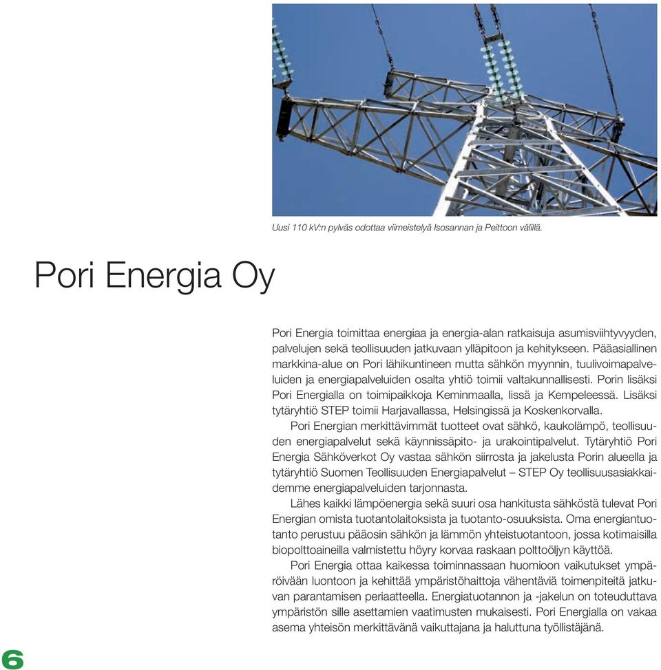 Pääasiallinen markkina-alue on Pori lähikuntineen mutta sähkön myynnin, tuulivoimapalveluiden ja energiapalveluiden osalta yhtiö toimii valtakunnallisesti.