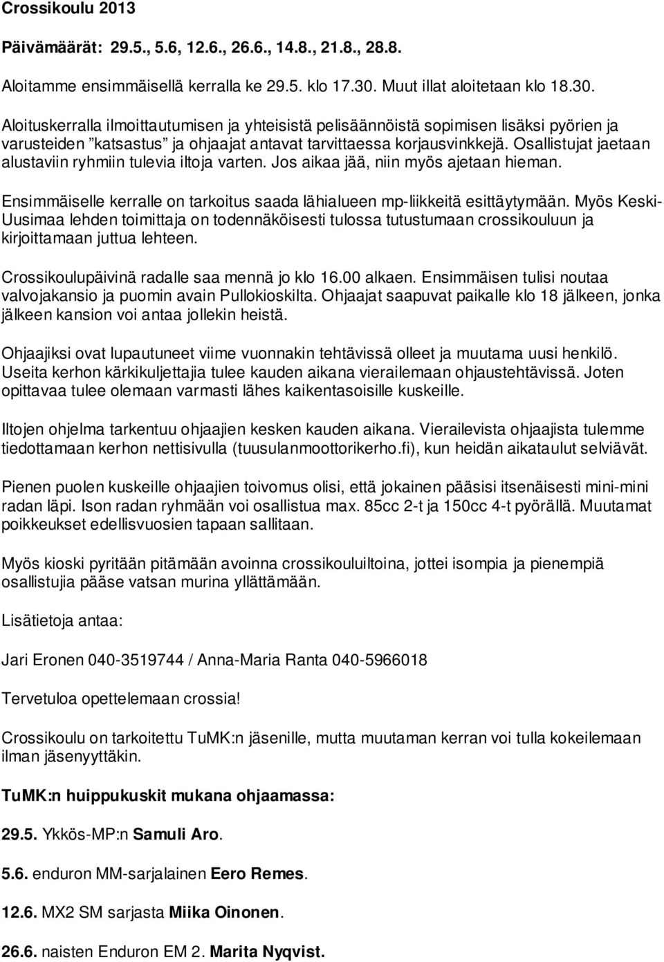 Osallistujat jaetaan alustaviin ryhmiin tulevia iltoja varten. Jos aikaa jää, niin myös ajetaan hieman. Ensimmäiselle kerralle on tarkoitus saada lähialueen mp-liikkeitä esittäytymään.