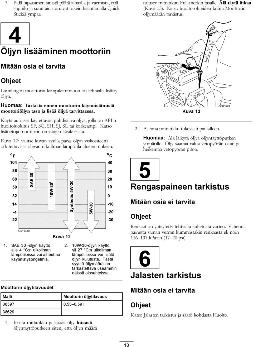 Huomaa: Tarkista ennen moottorin käynnistämistä moottoriöljyn taso ja lisää öljyä tarvittaessa.