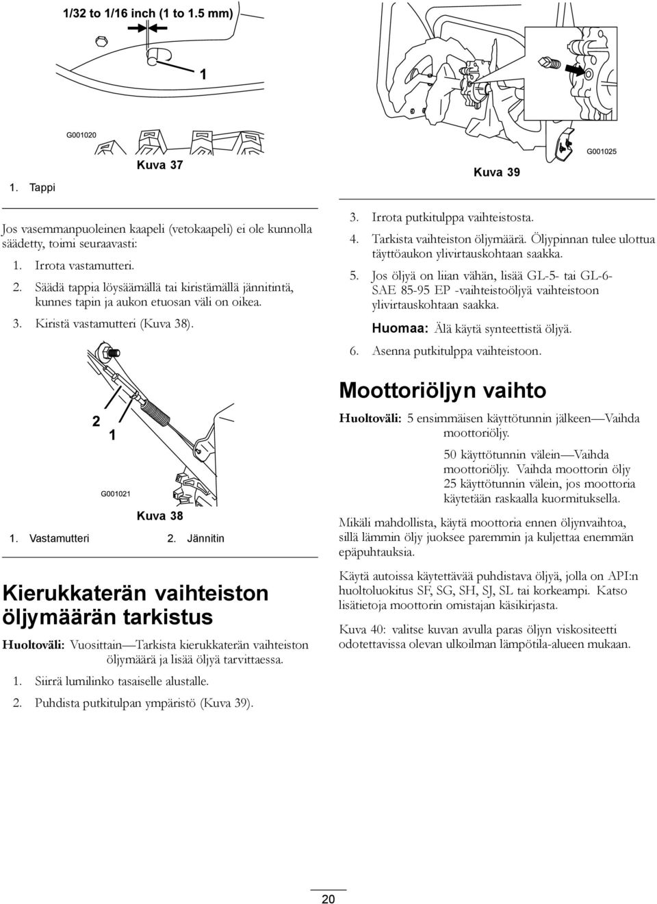 Jännitin Kierukkaterän vaihteiston öljymäärän tarkistus Huoltoväli: Vuosittain Tarkista kierukkaterän vaihteiston öljymäärä ja lisää öljyä tarvittaessa. 1. Siirrä lumilinko tasaiselle alustalle. 2.