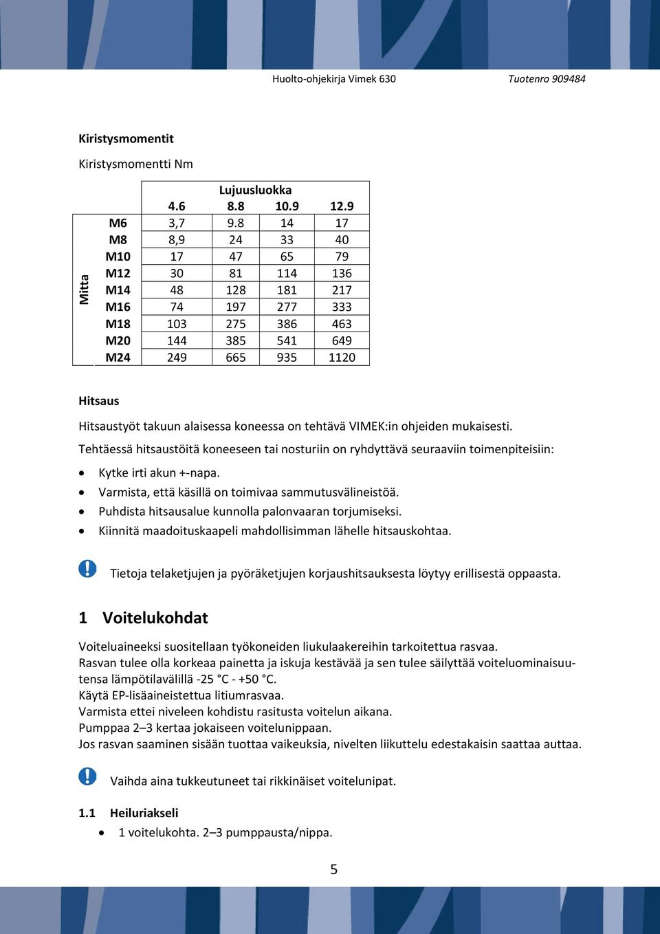 koneessa on tehtävä VIMEK:in ohjeiden mukaisesti. Tehtäessä hitsaustöitä koneeseen tai nosturiin on ryhdyttävä seuraaviin toimenpiteisiin: Kytke irti akun + napa.