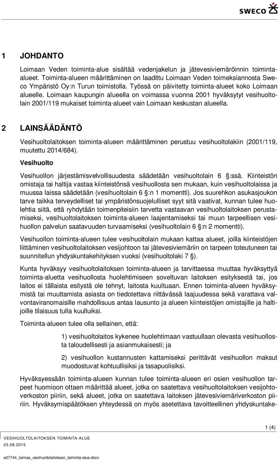 Loimaan kaupungin alueella on voimassa vuonna 2001 hyväksytyt vesihuoltolain 2001/119 mukaiset toiminta-alueet vain Loimaan keskustan alueella.